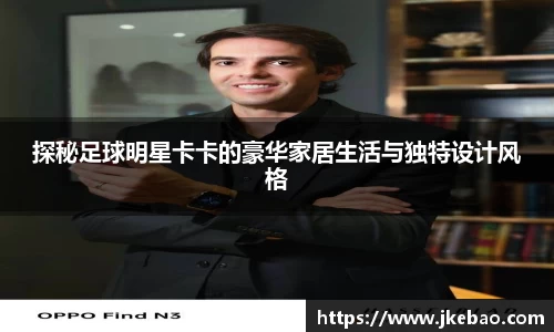 探秘足球明星卡卡的豪华家居生活与独特设计风格