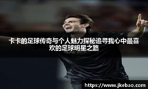 卡卡的足球传奇与个人魅力探秘追寻我心中最喜欢的足球明星之路